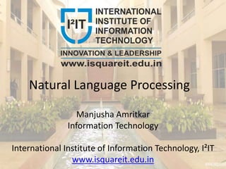 Natural Language Processing
Manjusha Amritkar
Information Technology
International Institute of Information Technology, I²IT
www.isquareit.edu.in
 