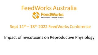FeedWorks Australia
Sept 14th – 18th 2022 FeedWorks Conference
Impact of mycotoxins on Reproductive Physiology
 