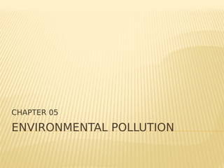 ENVIRONMENTAL POLLUTION
CHAPTER 05
 