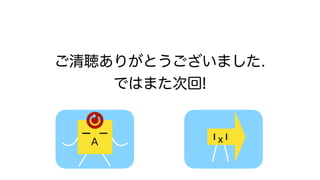 ご清聴ありがとうございました.
ではまた次回!
A x
 