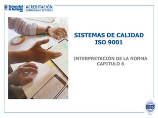 SISTEMAS DE CALIDAD
ISO 9001
INTERPRETACIÓN DE LA NORMA
CAPITULO 6
 