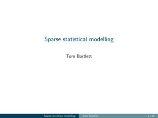 Sparse statistical modelling
Tom Bartlett
Sparse statistical modelling Tom Bartlett 1 / 28
 