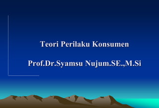 Teori Perilaku Konsumen
Prof.Dr.Syamsu Nujum.SE.,M.Si
 