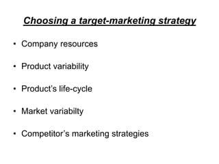Choosing a target-marketing strategy
• Company resources
• Product variability
• Product’s life-cycle
• Market variabilty
• Competitor’s marketing strategies
 