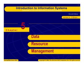 Eleventh Edition
1
Introduction to Information Systems
Essentials for the Internetworked E-Business Enterprise
Irwin/McGraw-Hill Copyright © 2002, The McGraw-Hill Companies, Inc. All rights reserved.
C h a p t e r
James A. O’Brien
5
Data
Resource
Management
 