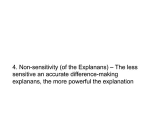 4. Non-sensitivity (of the Explanans) – The less
sensitive an accurate difference-making
explanans, the more powerful the explanation
 