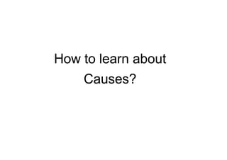 How to learn about
Causes?
 