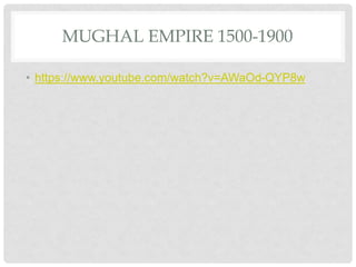 MUGHAL EMPIRE 1500-1900
• https://www.youtube.com/watch?v=AWaOd-QYP8w
 