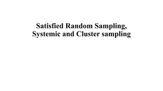 Satisfied Random Sampling,
Systemic and Cluster sampling
 