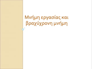 Μνήμη εργασίας και
βραχύχρονη μνήμη
 