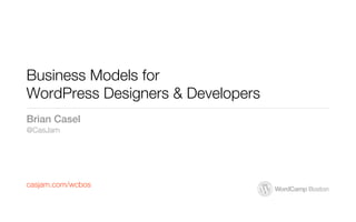 Business Models for
WordPress Designers & Developers
Brian Casel
@CasJam




casjam.com/wcbos
 