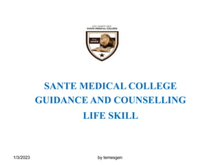 1/3/2023 by temesgen
SANTE MEDICAL COLLEGE
GUIDANCE AND COUNSELLING
LIFE SKILL
 