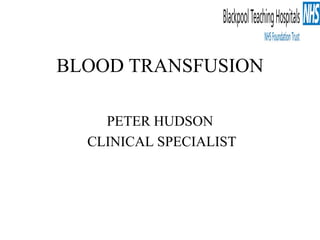 BLOOD TRANSFUSION
PETER HUDSON
CLINICAL SPECIALIST
 