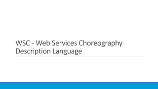 WSC - Web Services Choreography
Description Language
 