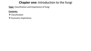 Chapter one: Introduction to the fungi
Topic: Classification and Importance of fungi
Contents:
 Classification
 Economic Importance
 