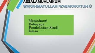 Memahami
Beberapa
Pendekatan Studi
Islam
 