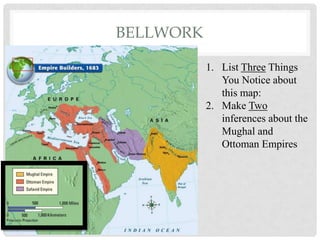 BELLWORK
1. List Three Things
You Notice about
this map:
2. Make Two
inferences about the
Mughal and
Ottoman Empires
 