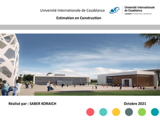 Université Internationale de Casablanca
Estimation en Construction
Octobre 2021
Réalisé par : SABER KORAICH
 