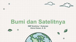 Bumi dan Satelitnya
SMP Ibrahimy 1 Sukorejo
Zainul Hasan, S. Si
 