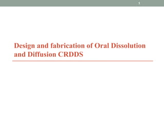 Design and fabrication of Oral Dissolution
and Diffusion CRDDS
1
 