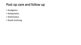 Post op care and follow up
• Analgesics
• Antipyretics
• Antiemetics
• Avoid straining
 