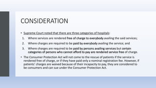 CONSIDERATION
• Supreme Court noted that there are three categories of hospitals:
1. Where services are rendered free of c...
