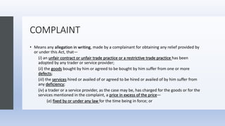 COMPLAINT
• Means any allegation in writing, made by a complainant for obtaining any relief provided by
or under this Act,...