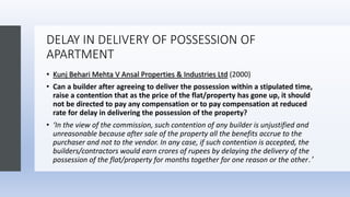 DELAY IN DELIVERY OF POSSESSION OF
APARTMENT
• Kunj Behari Mehta V Ansal Properties & Industries Ltd (2000)
• Can a builde...