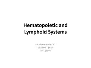 Hematopoietic and
Lymphoid Systems
Dr. Maria Idrees: PT
Ms NMPT (RIU)
DPT (TUF)
 