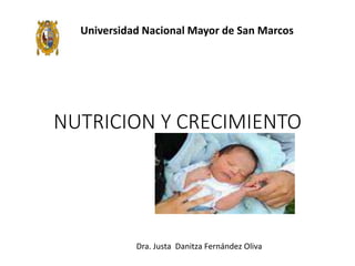 NUTRICION Y CRECIMIENTO
Dra. Justa Danitza Fernández Oliva
Universidad Nacional Mayor de San Marcos
 