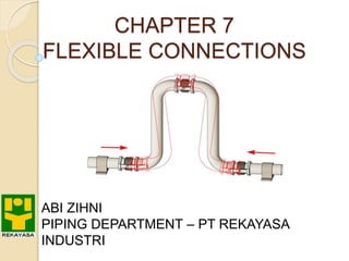 CHAPTER 7
FLEXIBLE CONNECTIONS
ABI ZIHNI
PIPING DEPARTMENT – PT REKAYASA
INDUSTRI
 