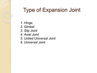 Type of Expansion Joint
1. Hinge
2. Gimbal
3. Slip Joint
4. Axial Joint
5. Untied Universal Joint
6. Universal Joint
 