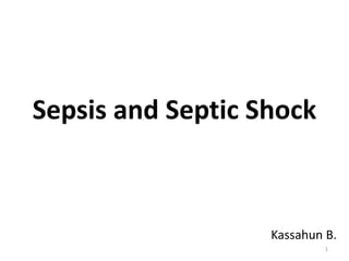 Sepsis and Septic Shock
Kassahun B.
1
 