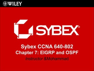 Sybex CCNA 640-802
Chapter 7: EIGRP and OSPF
Instructor &Mohammad
 
