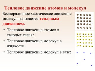 Тепловое движение атомов и молекул
Беспорядочное хаотическое движение
молекул называется тепловым
движением.
• Тепловое движение атомов в
твердых телах:
• Тепловое движение молекул в
жидкости:
• Тепловое движение молекул в газе:
 