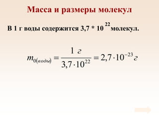 Масса и размеры молекул
В 1 г воды содержится 3,7 * 10 молекул.
22
  г
г
m воды
23
22
0 10
7
,
2
10
7
,
3
1 




 