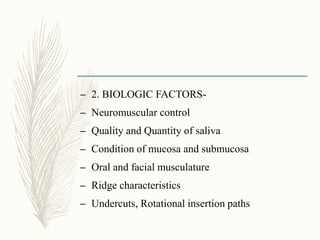 – 2. BIOLOGIC FACTORS-
– Neuromuscular control
– Quality and Quantity of saliva
– Condition of mucosa and submucosa
– Oral and facial musculature
– Ridge characteristics
– Undercuts, Rotational insertion paths
 