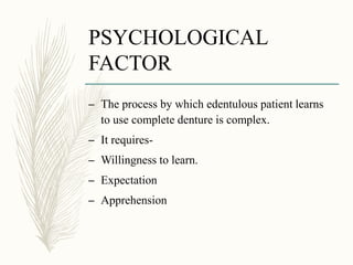 PSYCHOLOGICAL
FACTOR
– The process by which edentulous patient learns
to use complete denture is complex.
– It requires-
– Willingness to learn.
– Expectation
– Apprehension
 