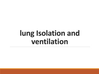 lung Isolation and
ventilation
 
