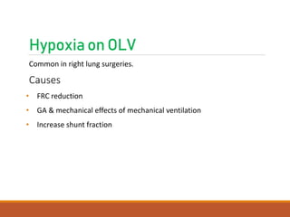 Hypoxiaon OLV
Common in right lung surgeries.
Causes
• FRC reduction
• GA & mechanical effects of mechanical ventilation
• Increase shunt fraction
 