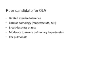 Poor candidate forOLV
• Limited exercise tolerence
• Cardiac pathology (moderate MS, MR)
• Breathlessness at rest
• Moderate to severe pulmonary hypertension
• Cor pulmonale
 