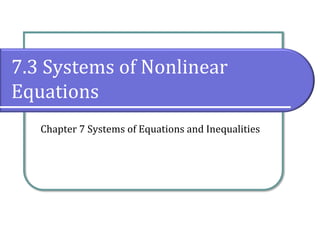 7.3 Systems of Nonlinear
Equations
Chapter 7 Systems of Equations and Inequalities
 