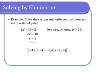 Solving by Elimination
⚫ Example: Solve the system and write your solution as a
set of ordered pairs.
− =
2
2 16 2
x (we already know y2 = 16)
=
2
2 18
x
=
2
9
x
= 3
x
( ) ( ) ( ) ( )
 
− − − −
3,4 , 3, 4 , 3,4 , 3, 4
 