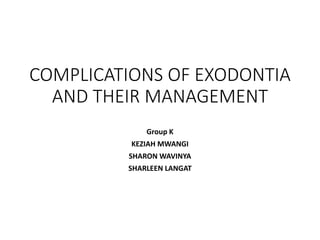 COMPLICATIONS OF EXODONTIA
AND THEIR MANAGEMENT
Group K
KEZIAH MWANGI
SHARON WAVINYA
SHARLEEN LANGAT
 