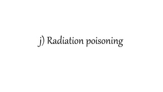 j) Radiation poisoning
 