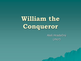 William the
Conqueror
Aleš Hradečný
(mcr)
 