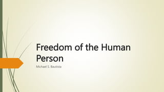 Freedom of the Human
Person
Michael S. Bautista
 