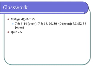 Classwork
⚫ College Algebra 2e
⚫ 7.6: 6-14 (even); 7.5: 18, 20, 30-40 (even); 7.3: 52-58
(even)
⚫ Quiz 7.5
 