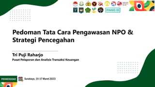 Pedoman Tata Cara Pengawasan NPO &
Strategi Pencegahan
Tri Puji Raharjo
Pusat Pelaporan dan Analisis Transaksi Keuangan
PROMENSISKO Surabaya, 14-17 Maret 2023
 