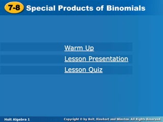 Holt Algebra 1
7-8 Special Products of Binomials
7-8 Special Products of Binomials
Holt Algebra 1
Warm Up
Lesson Presentation
Lesson Quiz
 